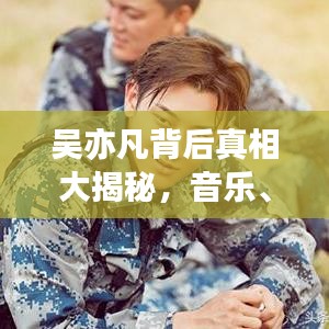 吴亦凡背后真相大揭秘，音乐、影视之路与争议独家解析