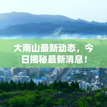 大南山最新动态,今日揭秘最新消息!