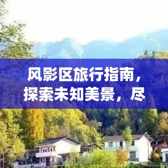 风影区旅行指南，探索未知美景，尽享独特体验！