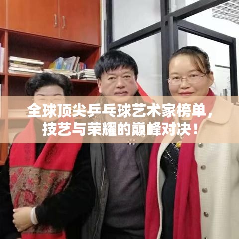 全球顶尖乒乓球艺术家榜单,技艺与荣耀的巅峰对决!