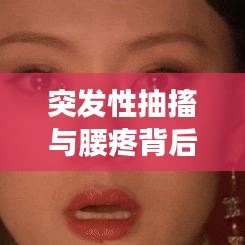 突发性抽搐与腰疼背后的健康警示信号