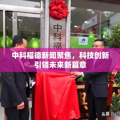 中科福德新闻聚焦，科技创新引领未来新篇章