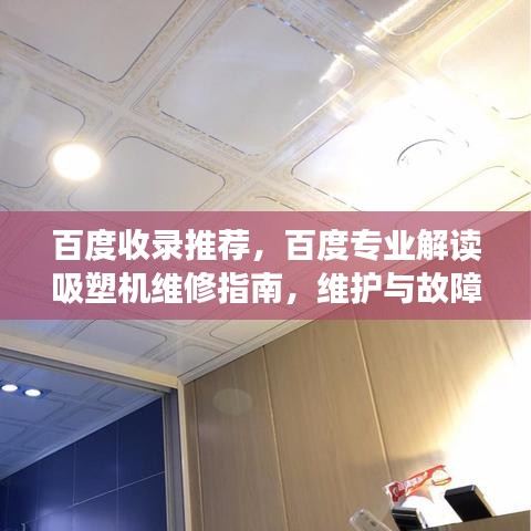 百度收录推荐,百度专业解读吸塑机维修指南,维护与故障排查全攻略!