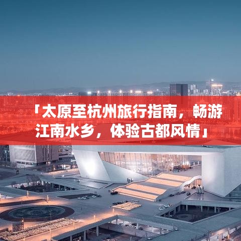 「太原至杭州旅行指南，畅游江南水乡，体验古都风情」