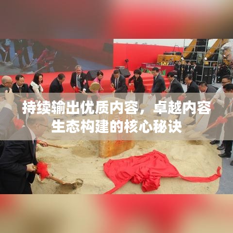 持续输出优质内容，卓越内容生态构建的核心秘诀