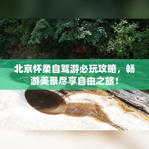 北京怀柔自驾游必玩攻略，畅游美景尽享自由之旅！