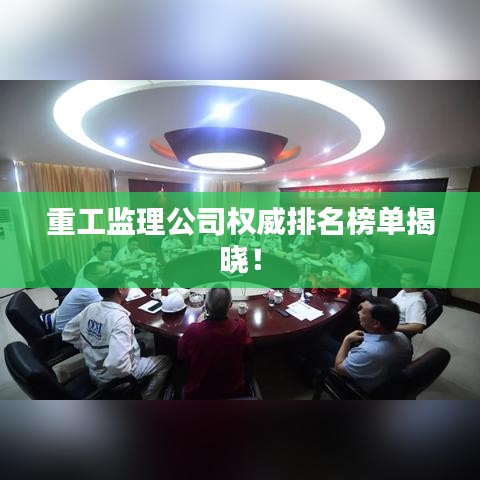 重工监理公司权威排名榜单揭晓！
