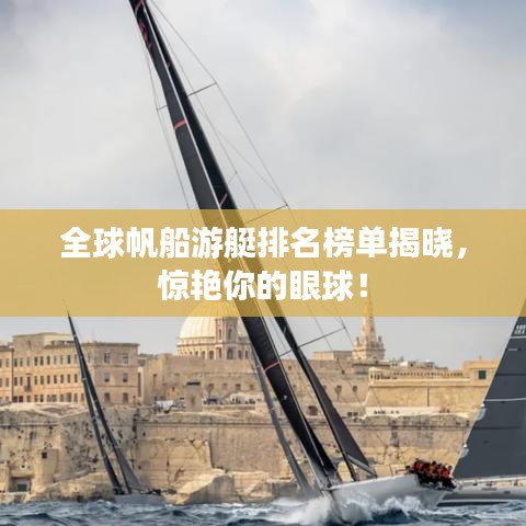 全球帆船游艇排名榜单揭晓，惊艳你的眼球！