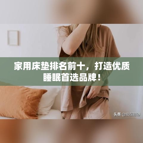 家用床垫排名前十，打造优质睡眠首选品牌！