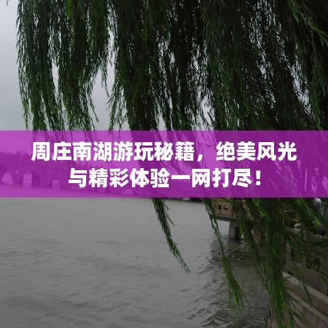 周庄南湖游玩秘籍，绝美风光与精彩体验一网打尽！