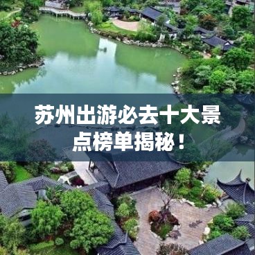 苏州出游必去十大景点榜单揭秘！