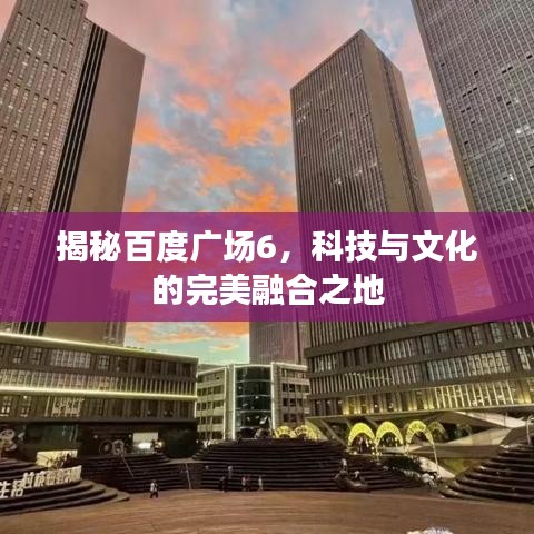 揭秘百度广场6，科技与文化的完美融合之地