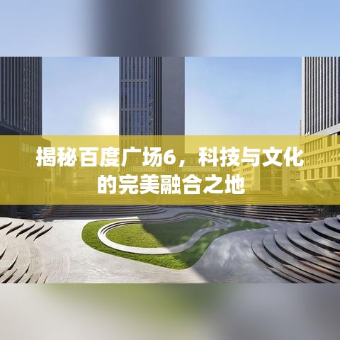 揭秘百度广场6,科技与文化的完美融合之地
