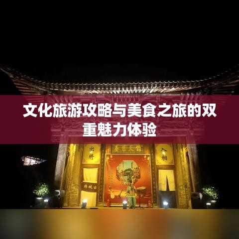 文化旅游攻略与美食之旅的双重魅力体验