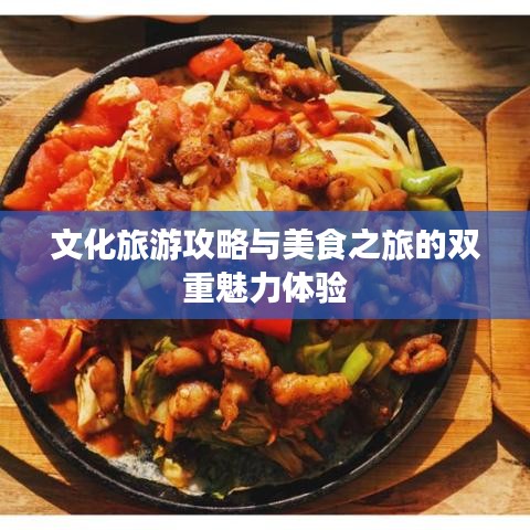 文化旅游攻略与美食之旅的双重魅力体验
