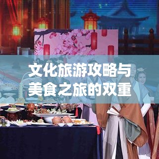 文化旅游攻略与美食之旅的双重魅力体验