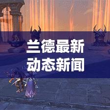 兰德最新动态新闻发布,今日消息一览