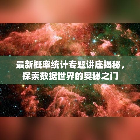 最新概率统计专题讲座揭秘,探索数据世界的奥秘之门
