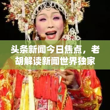 头条新闻今日焦点，老胡解读新闻世界独家视角