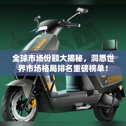 全球市场份额大揭秘，洞悉世界市场格局排名重磅榜单！