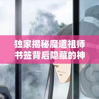 独家揭秘魔道祖师书签背后隐藏的神秘魅力与珍贵收藏