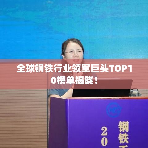 全球钢铁行业领军巨头TOP10榜单揭晓！