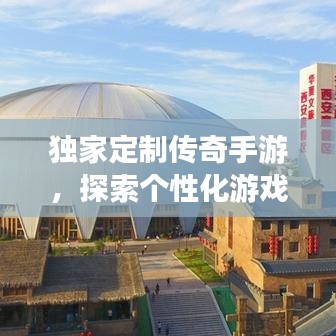 独家定制传奇手游，探索个性化游戏之旅，开启新纪元传奇之旅！