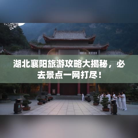湖北襄阳旅游攻略大揭秘,必去景点一网打尽!