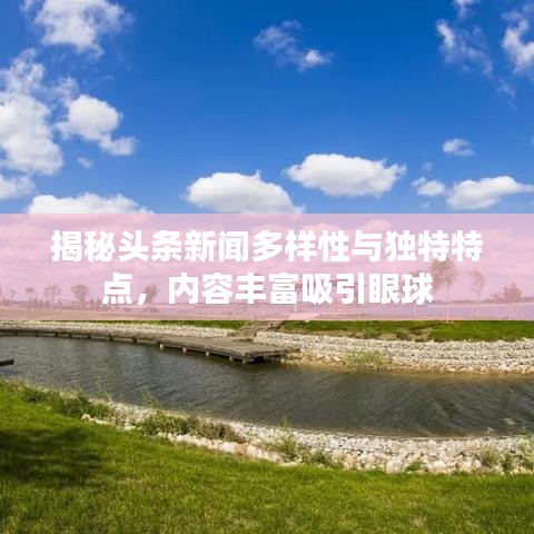 揭秘头条新闻多样性与独特特点,内容丰富吸引眼球