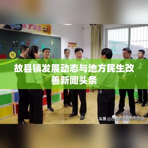 故县镇发展动态与地方民生改善新闻头条