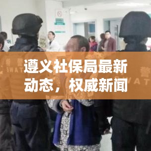 遵义社保局最新动态，权威新闻头条号发布