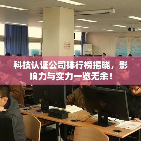 科技认证公司排行榜揭晓，影响力与实力一览无余！