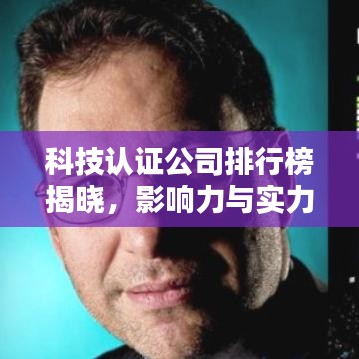 科技认证公司排行榜揭晓,影响力与实力一览无余!