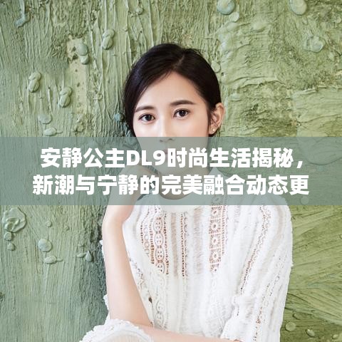 安静公主DL9时尚生活揭秘，新潮与宁静的完美融合动态更新