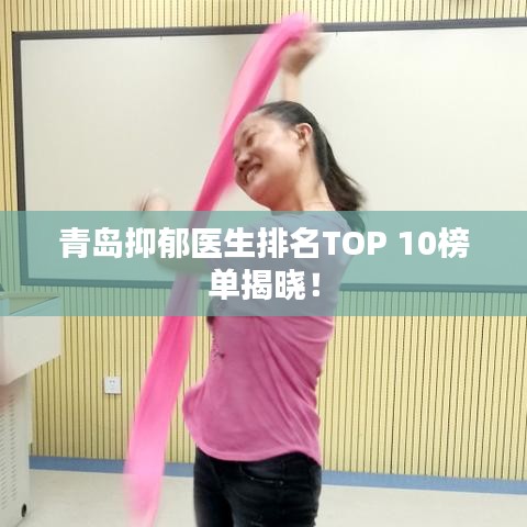 青岛抑郁医生排名TOP 10榜单揭晓！