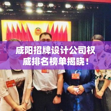 咸阳招牌设计公司权威排名榜单揭晓!