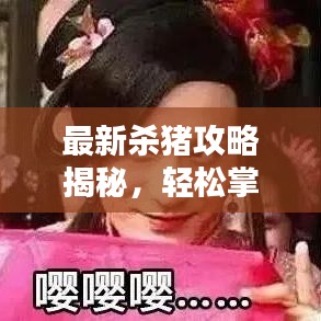 最新杀猪攻略揭秘，轻松掌握杀猪聊天技巧！