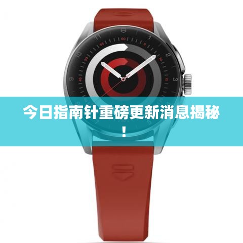 今日指南针重磅更新消息揭秘！