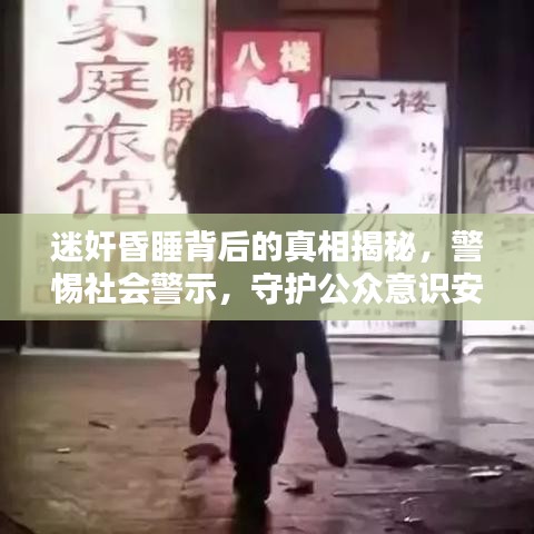 迷奸昏睡背后的真相揭秘，警惕社会警示，守护公众意识安全