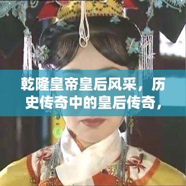 乾隆皇帝皇后风采，历史传奇中的皇后传奇，百度收录标准标题