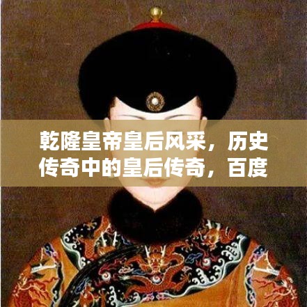 乾隆皇帝皇后风采,历史传奇中的皇后传奇,百度收录标准标题