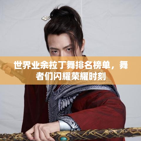 世界业余拉丁舞排名榜单，舞者们闪耀荣耀时刻