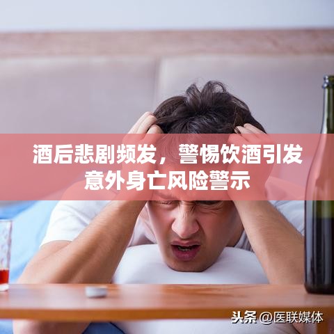 酒后悲剧频发，警惕饮酒引发意外身亡风险警示