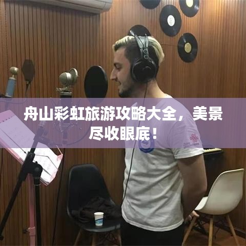 舟山彩虹旅游攻略大全,美景尽收眼底!