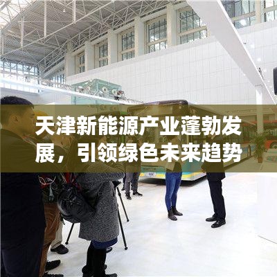 天津新能源产业蓬勃发展,引领绿色未来趋势