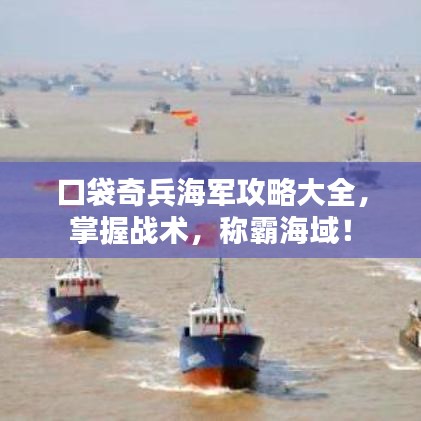口袋奇兵海军攻略大全,掌握战术,称霸海域!