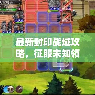 最新封印战域攻略,征服未知领域的终极战斗指南