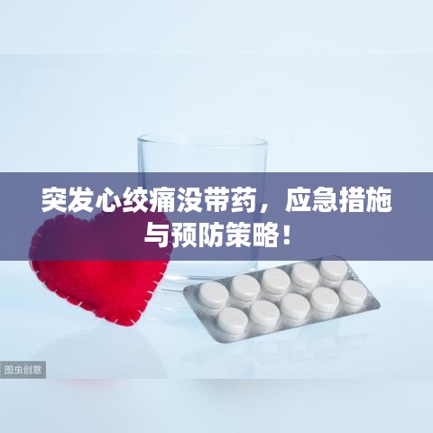 突发心绞痛没带药，应急措施与预防策略！