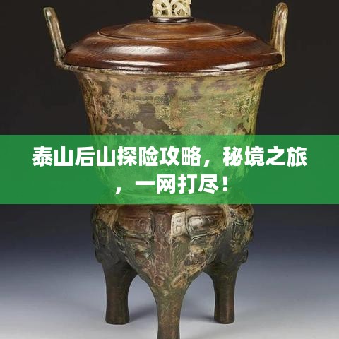 泰山后山探险攻略,秘境之旅,一网打尽!