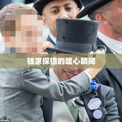 独家保镖的暖心瞬间
